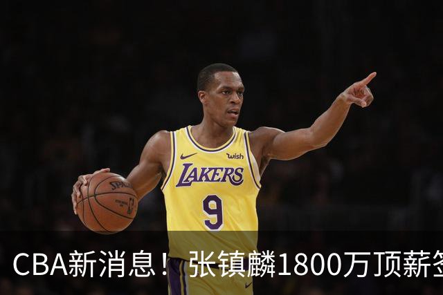 CBA新消息！张镇麟1800万顶薪签约，范子铭主动申请交易加盟劲旅